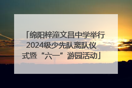 绵阳梓潼文昌中学举行2024级少先队离队仪式暨“六一”游园活动